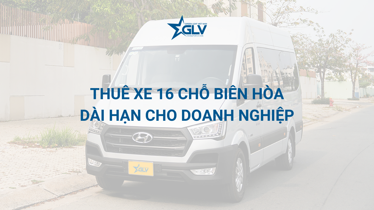 Thuê xe 16 chỗ Biên Hòa dài hạn cho doanh nghiệp